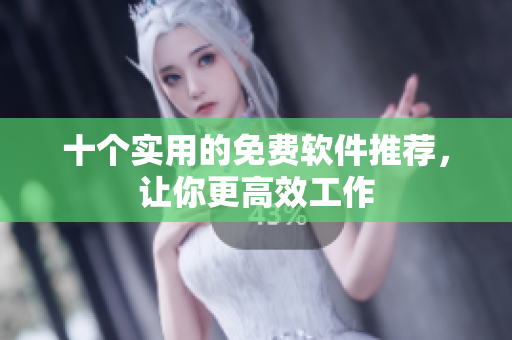 十個實用的免費軟件推薦，讓你更高效工作