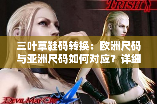 三葉草鞋碼轉(zhuǎn)換：歐洲尺碼與亞洲尺碼如何對應(yīng)？詳細(xì)解析