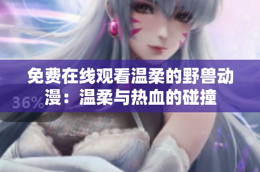 免費(fèi)在線觀看溫柔的野獸動(dòng)漫：溫柔與熱血的碰撞