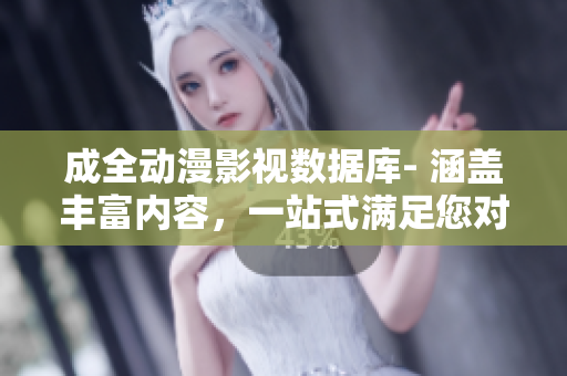 成全動漫影視數(shù)據(jù)庫- 涵蓋豐富內(nèi)容，一站式滿足您對動漫影視的需求