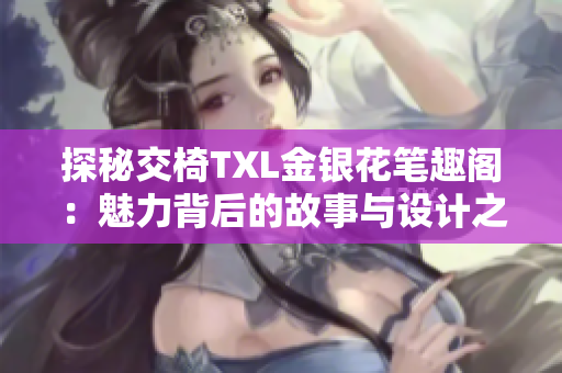 探秘交椅TXL金銀花筆趣閣：魅力背后的故事與設(shè)計(jì)之美