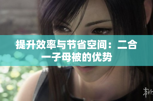 提升效率與節(jié)省空間：二合一子母被的優(yōu)勢(shì)