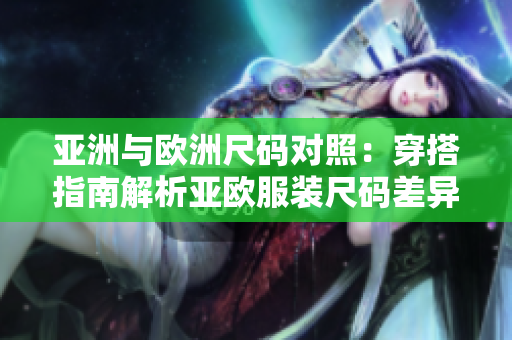 亞洲與歐洲尺碼對(duì)照：穿搭指南解析亞歐服裝尺碼差異