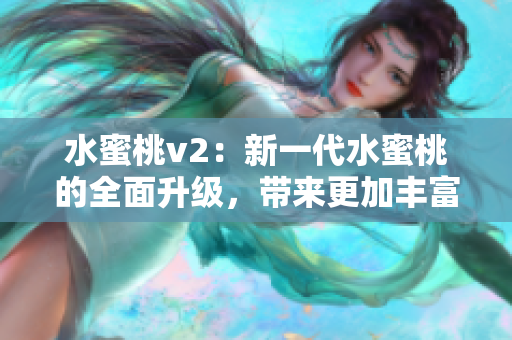 水蜜桃v2：新一代水蜜桃的全面升級(jí)，帶來(lái)更加豐富的口感和營(yíng)養(yǎng)特性