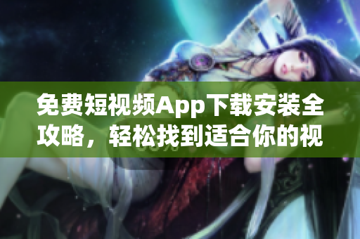 免費(fèi)短視頻App下載安裝全攻略，輕松找到適合你的視頻APP