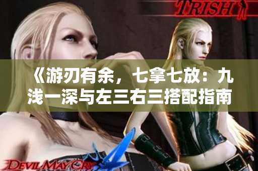 《游刃有余，七拿七放：九淺一深與左三右三搭配指南》