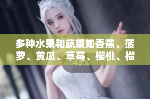 多種水果和蔬菜如香蕉、菠蘿、黃瓜、草莓、櫻桃、榴蓮與茄子：鮮美多樣的風(fēng)味選擇