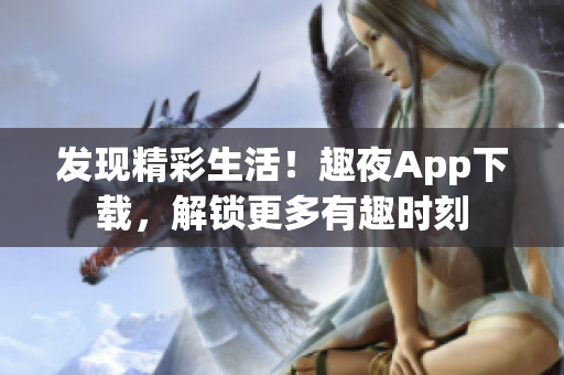 發(fā)現(xiàn)精彩生活！趣夜App下載，解鎖更多有趣時刻