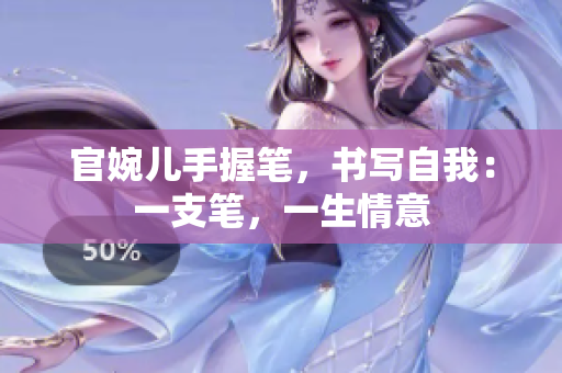 官婉兒手握筆，書寫自我：一支筆，一生情意