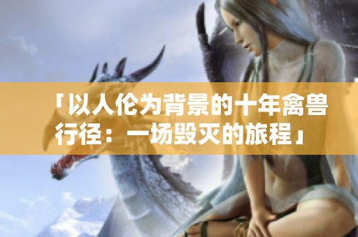 「以人倫為背景的十年禽獸行徑：一場毀滅的旅程」