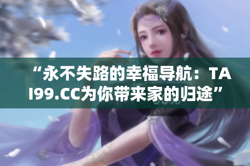 “永不失路的幸福導(dǎo)航：TAI99.CC為你帶來家的歸途”