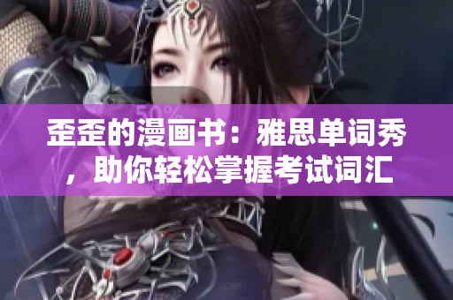 歪歪的漫畫(huà)書(shū)：雅思單詞秀，助你輕松掌握考試詞匯