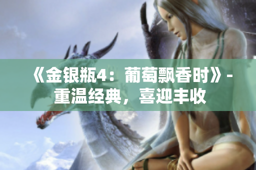 《金銀瓶4：葡萄飄香時(shí)》- 重溫經(jīng)典，喜迎豐收