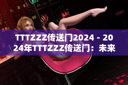 TTTZZZ傳送門(mén)2024 - 2024年TTTZZZ傳送門(mén)：未來(lái)科技與創(chuàng)新展望