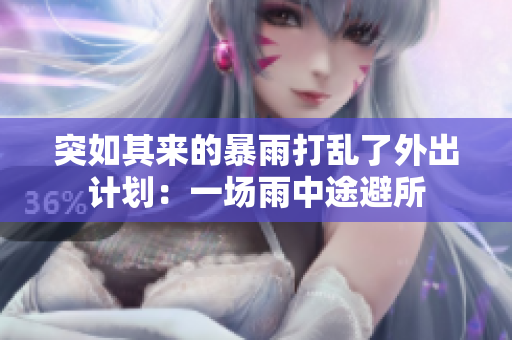 突如其來(lái)的暴雨打亂了外出計(jì)劃：一場(chǎng)雨中途避所
