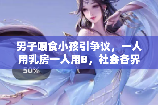 男子喂食小孩引爭(zhēng)議，一人用乳房一人用B，社會(huì)各界議論紛紛