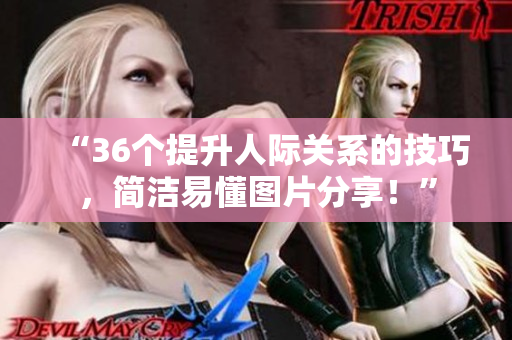 “36個(gè)提升人際關(guān)系的技巧，簡潔易懂圖片分享！”
