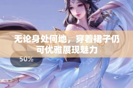 無論身處何地，穿著裙子仍可優(yōu)雅展現(xiàn)魅力