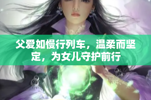 父愛如慢行列車，溫柔而堅定，為女兒守護前行