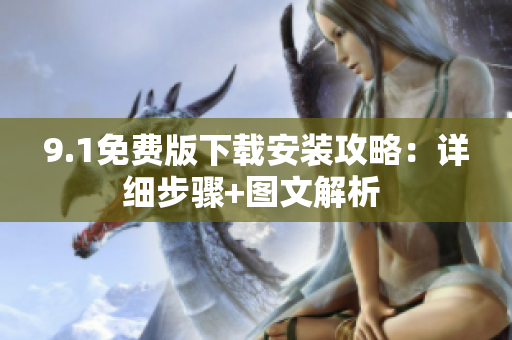 9.1免費版下載安裝攻略：詳細步驟+圖文解析 