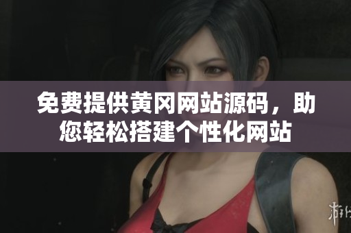 免費(fèi)提供黃岡網(wǎng)站源碼，助您輕松搭建個(gè)性化網(wǎng)站