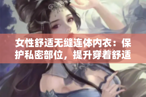 女性舒適無縫連體內(nèi)衣：保護(hù)私密部位，提升穿著舒適度