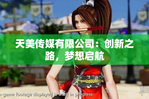 天美傳媒有限公司：創(chuàng)新之路，夢想啟航