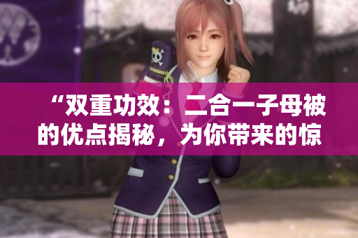 “雙重功效：二合一子母被的優(yōu)點揭秘，為你帶來的驚喜！”