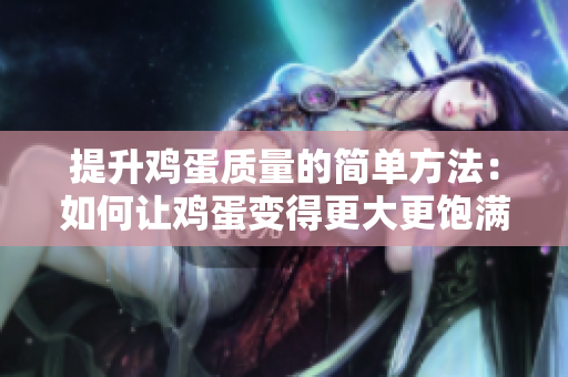 提升雞蛋質(zhì)量的簡單方法：如何讓雞蛋變得更大更飽滿