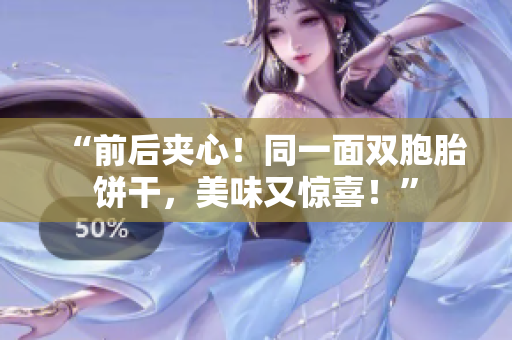 “前后夾心！同一面雙胞胎餅干，美味又驚喜！”