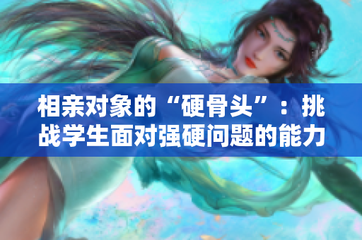 相親對象的“硬骨頭”：挑戰(zhàn)學(xué)生面對強硬問題的能力