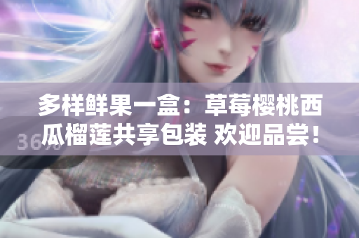 多樣鮮果一盒：草莓櫻桃西瓜榴蓮共享包裝 歡迎品嘗！