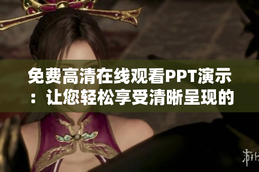 免費(fèi)高清在線觀看PPT演示：讓您輕松享受清晰呈現(xiàn)的幻燈片