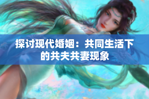 探討現(xiàn)代婚姻：共同生活下的共夫共妻現(xiàn)象