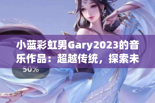 小藍(lán)彩虹男Gary2023的音樂(lè)作品：超越傳統(tǒng)，探索未來(lái)的聲音之旅