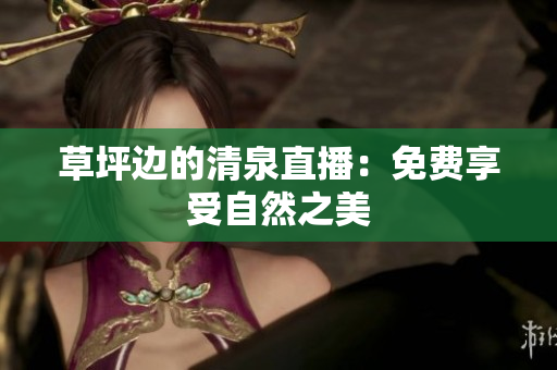 草坪邊的清泉直播：免費(fèi)享受自然之美