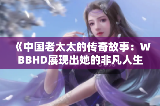 《中國(guó)老太太的傳奇故事：WBBHD展現(xiàn)出她的非凡人生》