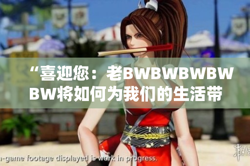 “喜迎您：老BWBWBWBWBW將如何為我們的生活帶來新活力？”