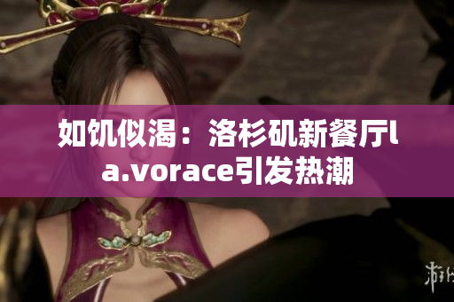 如饑似渴：洛杉磯新餐廳la.vorace引發(fā)熱潮