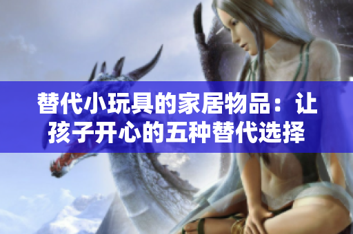替代小玩具的家居物品：讓孩子開心的五種替代選擇