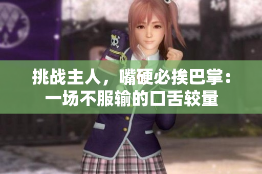 挑戰(zhàn)主人，嘴硬必挨巴掌：一場不服輸的口舌較量