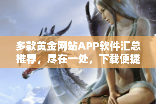多款黃金網站APP軟件匯總推薦，盡在一處，下載便捷省心