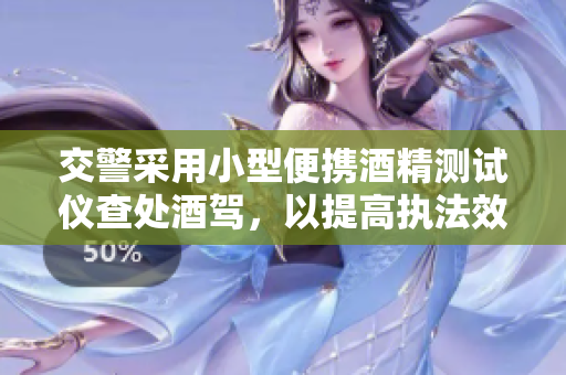 交警采用小型便攜酒精測(cè)試儀查處酒駕,以提高執(zhí)法效率 交警采用小型便攜酒精測(cè)試儀查處酒駕,以提高執(zhí)法效率