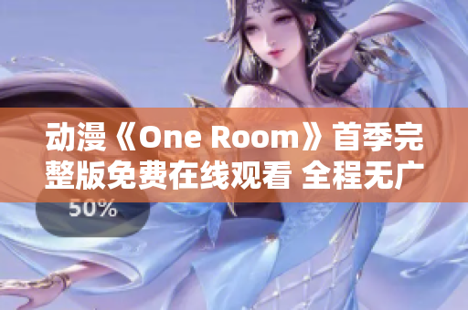 動(dòng)漫《One Room》首季完整版免費(fèi)在線觀看 全程無廣告，高清畫質(zhì)。