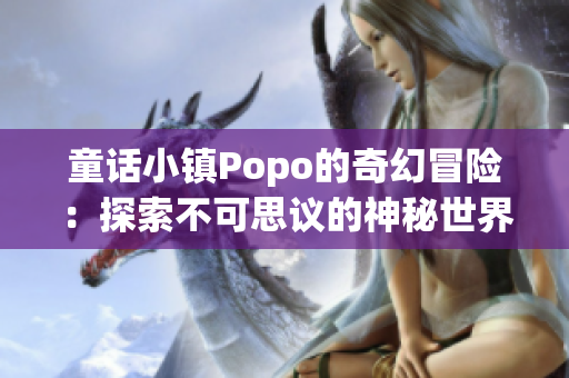 童話小鎮(zhèn)Popo的奇幻冒險(xiǎn)：探索不可思議的神秘世界