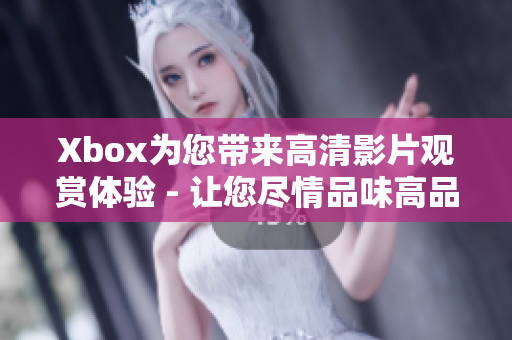Xbox為您帶來高清影片觀賞體驗 - 讓您盡情品味高品質視頻