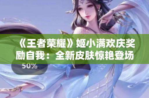 《王者榮耀》姬小滿歡慶獎(jiǎng)勵(lì)自我：全新皮膚驚艷登場
