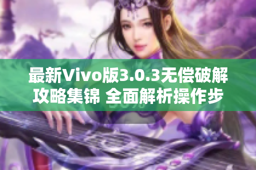 最新Vivo版3.0.3無償破解攻略集錦 全面解析操作步驟