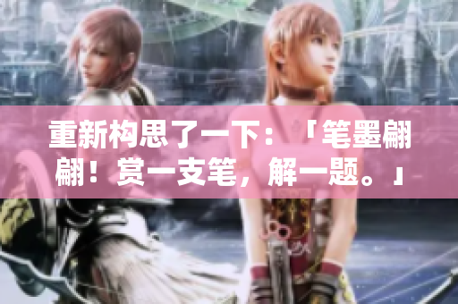 重新構(gòu)思了一下：「筆墨翩翩！賞一支筆，解一題。」