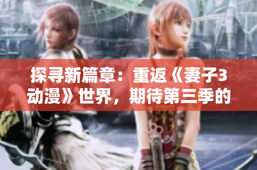 探尋新篇章：重返《妻子3動(dòng)漫》世界，期待第三季的精彩續(xù)章